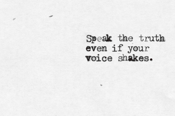 Speak the truth even if your voice shakes. 