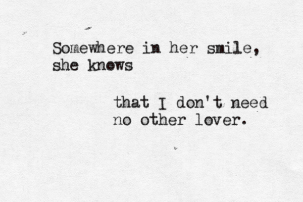 Somewhere in her smile, she knows that I don't need no other lover. 