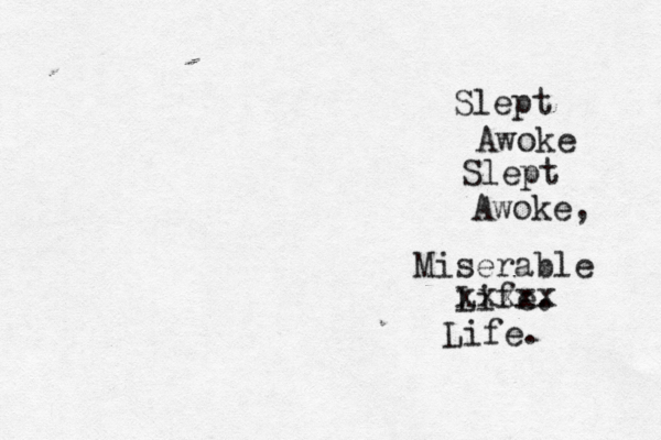 Slept Awoke Slept Awoke, Miserable Life. xxxxx Life. 
