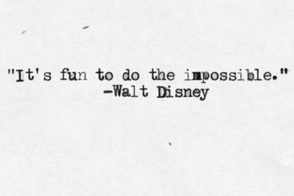 "It's fun to do the impossible." -Walt Disney
