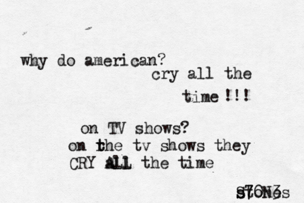 why do american? cry all the time on TV shows? !!! on r t the tv shows they CRY all ALL the time stones s S7 70N3 