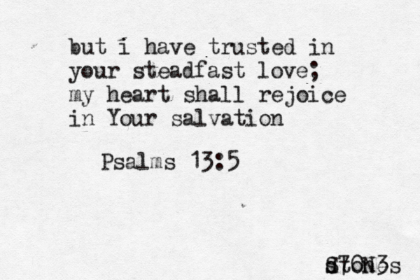 but i have trusted in your steadfast love; my heart shall rejoice in Your salvation Psalms 13:5 d stones S70N3 