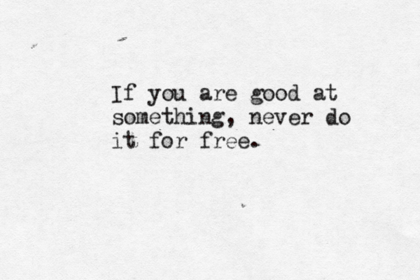 If you are good at something, never do it for free. 