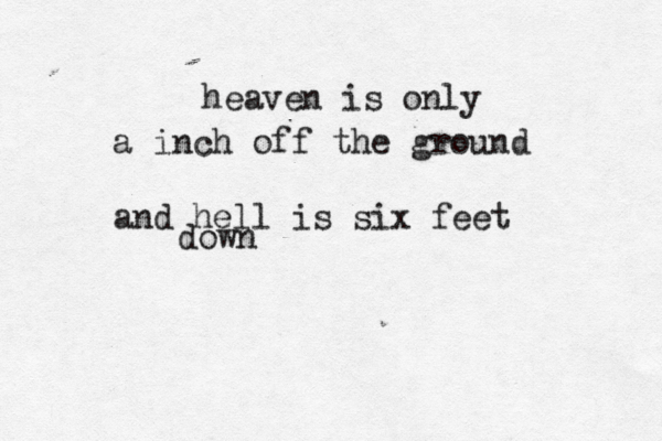 heaven is only a inch off the ground and hell is six feet down 