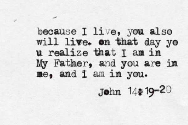 because I live, you also will live . on that day yo u realize that I am in My Father, and you are in e me, and i I am in you. John 14-19 : -20 