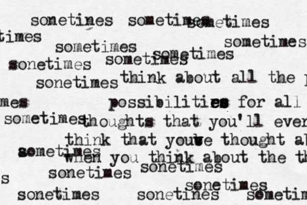 sometimes think about all the po possibilitirs e e e e es s s for all thoughts that you'll ever think that yoube v v v c thought about when you think about the thoughts sonetimes sonetimes sometimes sonetines sonetimes sometimes sometimes sometimes sometimes sonetimes sonetimes sonetines a sometimes sonetimes sometimes sometimes times mes s 