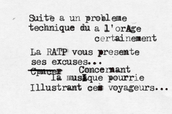 Suite a un probleme technique du à a l'orAge certainement La RATP vous presente ses excuses... Cpncer ----- ----- Concernant la musa I Ique pourrie Illustrant ces voyageurs... 