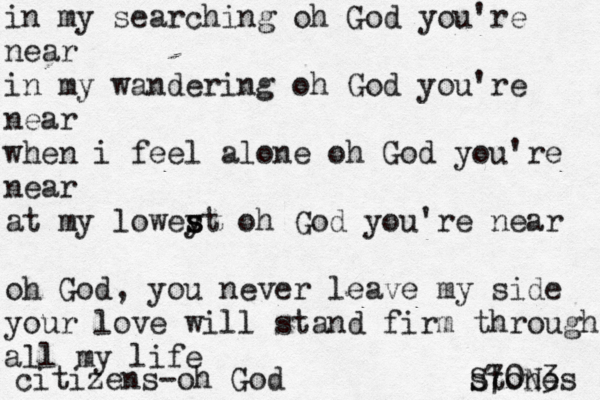 in my searching oh God you're near in my wandering oh God you're near when i feel alone oh God you're near at my lowey s st oh God you're near oh God, you never leave my side your love will stand firm through all my life citizens-oh God stones S70N3 