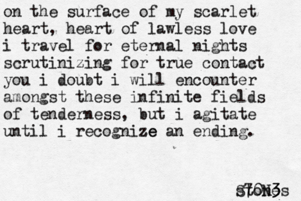 on the surface of my scarlet heart, heart of lawless love i travel for eternal nights scrutinizing for true contact you i doubt i will encounter amongst these infinite field of tenderness, but i agitate until i recognize ze an ending. s stones S70N3 3 