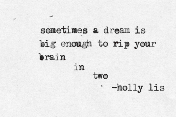 sometimes a dream is big enough to rip your brain in two -holly lis 