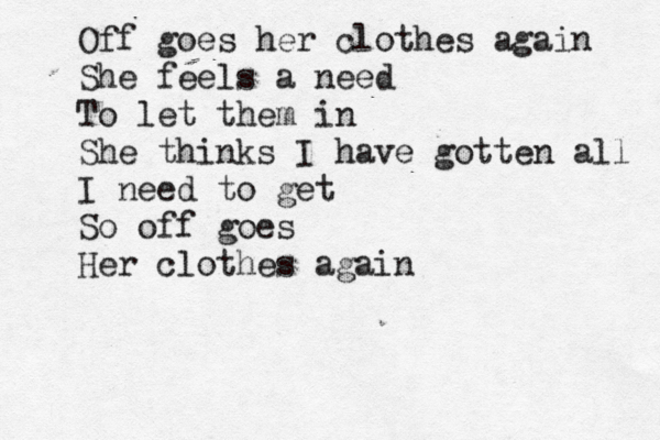 Off goes her clothes again She feels a need To let them in She thinks I have gotten all I need to get So off goes Her clothes again