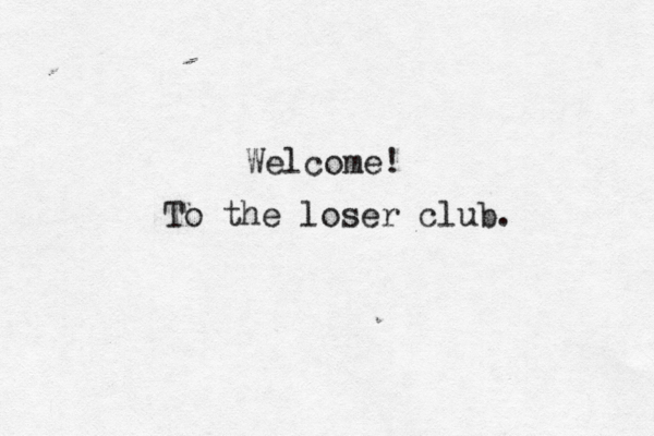 To the loser club. Welcome! 