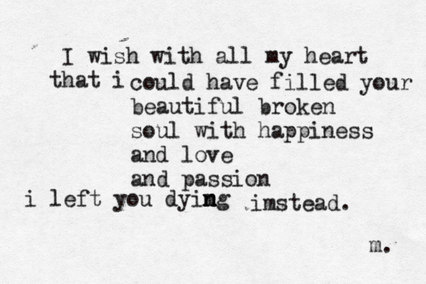 I wish with all my heart hat i t could have filled your b eautiful broken soul with happiness and love and passion i left you dyimg n n n imstead. m. 
