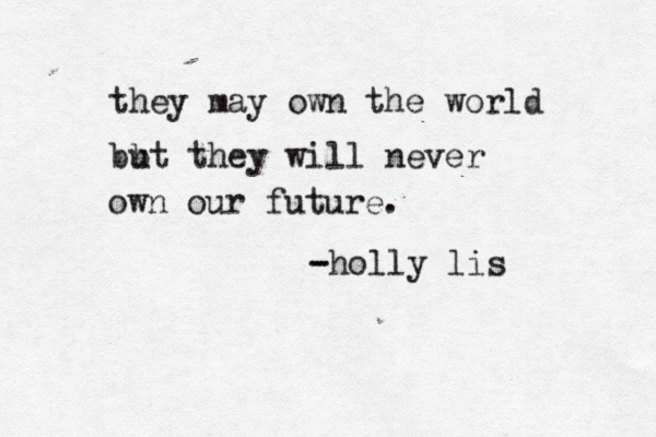 they may own the world bb ut they will never own our future. - -holly lis