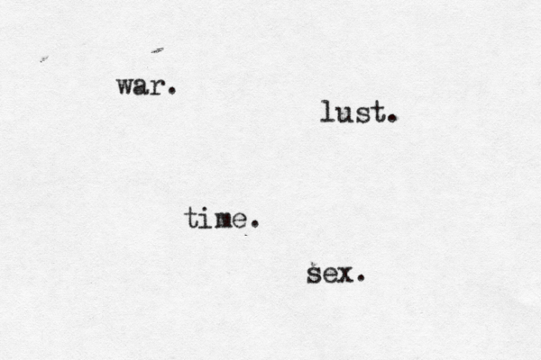 time. war. lust. sex.