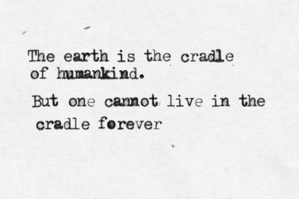 The earth is the cradle of humankind. But one cannot live in the cradle forever 