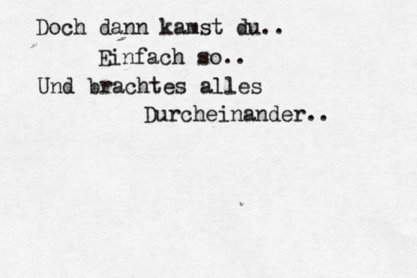 Doch dann kamst du.. Einfach so.. Und brachtes alles Durcheinander.. 