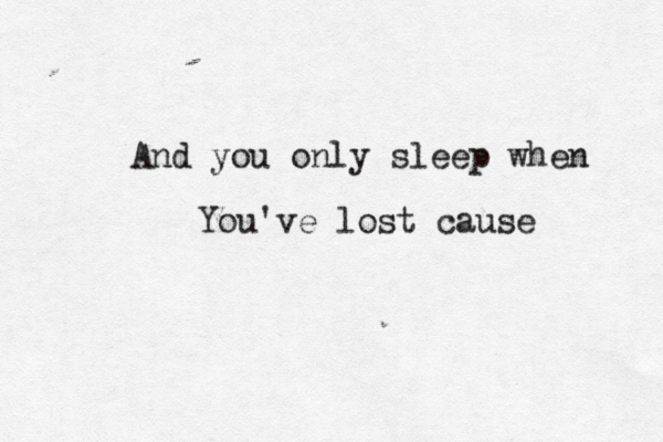 And you only sleep when You've lost cause 