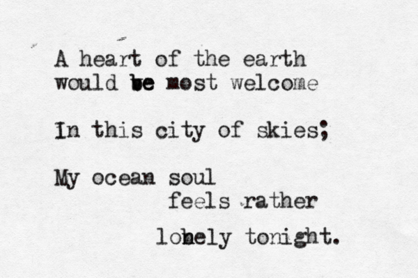 A heart of the earth would ve b be most welcome i I n this city of skies; My ocean soul feels rather lob n nely tonight. 