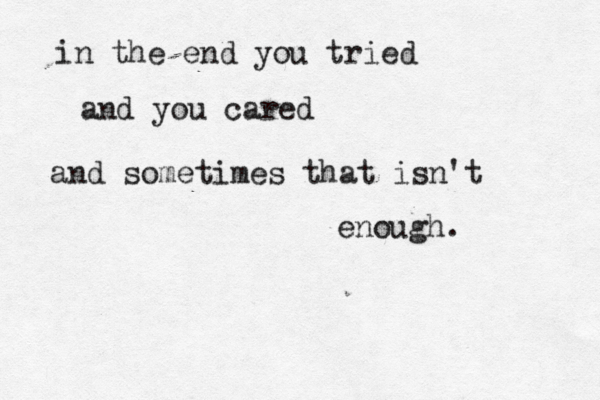 in the end you tried and you cared and sometimes that isn't enough. 