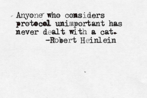 Anyone who considers protocol unimportant has never dealt with a cat. -Robert Heinlein 