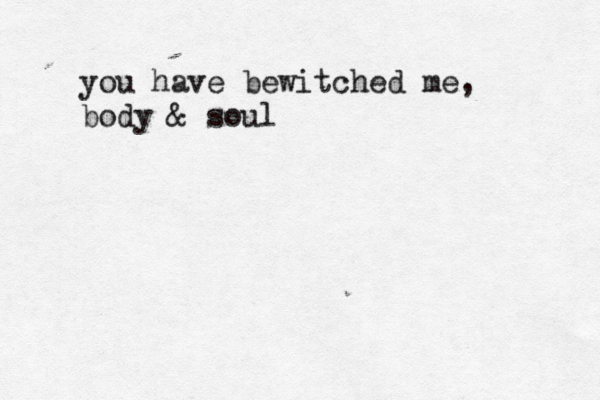you have bewitched me, body & soul