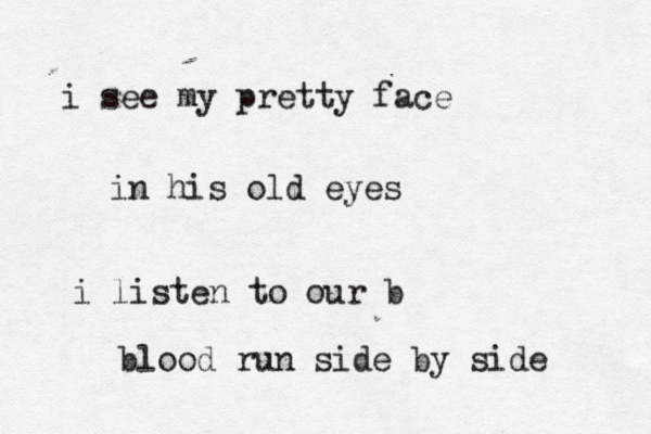 i see my pretty face in his old eyes i listen to our b blood run side by side 