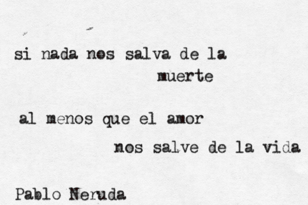 si nad a nos salva de la muerte al menos que el amor nos salve de la vida Pablo Neruda 