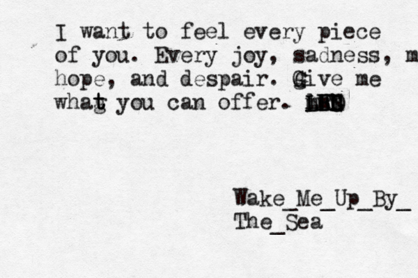 I want to feel every piece of you. Every joy, sadness, m hope, and despair. gi G G ve me whag t t t you can offer. m L L lH LL H G N mh FG RD Wake_Me_Up_By_ The_Sea