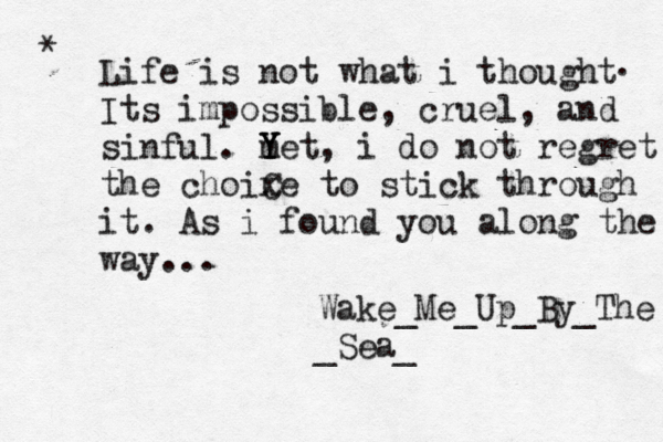 Life is not what i thought Its impossible, cruel, and sinful. m Y Y Y Yet, i do not regret the choix Ce to stick through it. As i found you along the way... * Wake_Me_Up_By_The _Sea_ . 