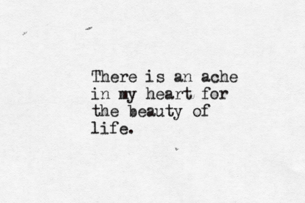 There is an ache in my heart for the beauty of life.