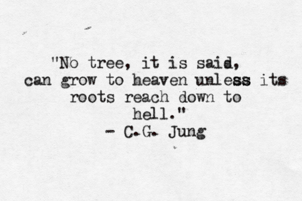 "No tree, it is sais d, can grow to heaven unleaa ss ss its roots reach down to hell." - C.G. Jung 