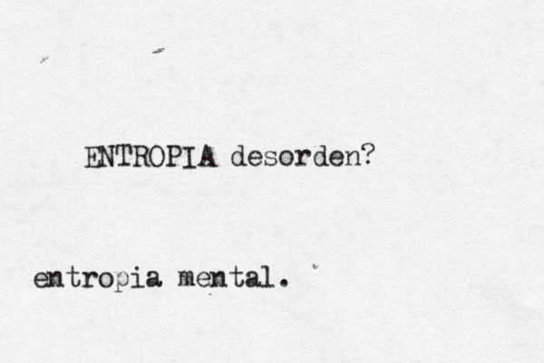ENTROPIA desorden? entropia mental. 