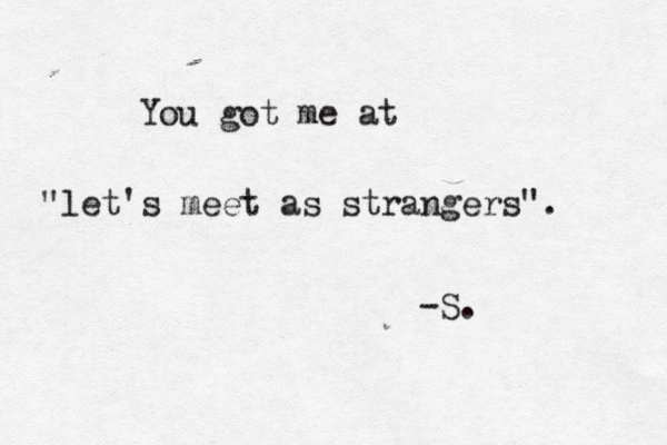 You got me at "let's meet as strangers". -S. 