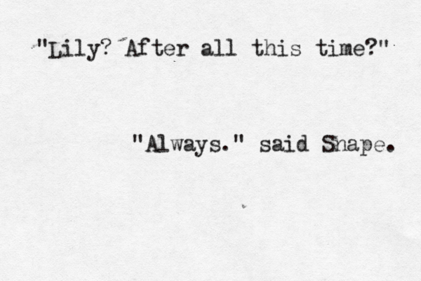 "Lily? After all this time?" "Always." said Snape. 