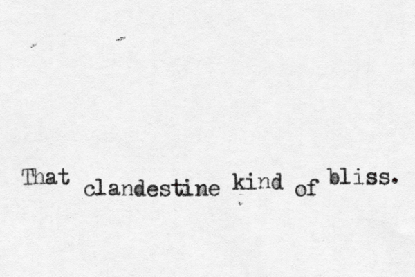 That clandestine kind of bliss. 