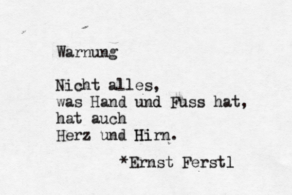 Warnung Nicht alles, was Hand und d Fuss hat, hat auch Herz und Hir Hi n. *Ernst Ferstl l 