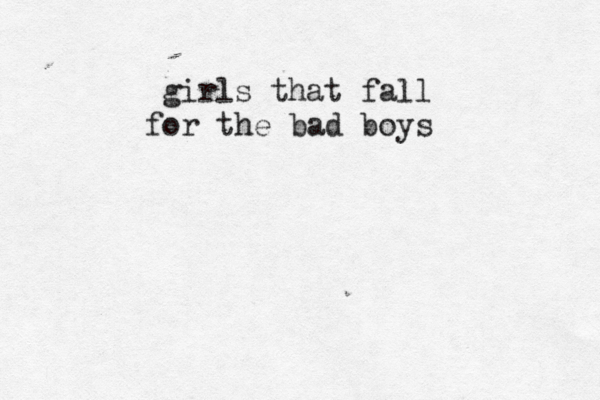 girls that fall for the bad boys 