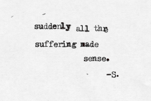 suddenly all thr e suffering made sense. -S.