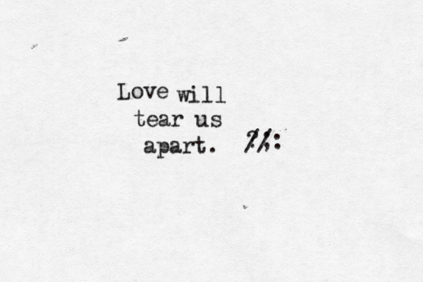 Love will tear us apart. ?;: // 