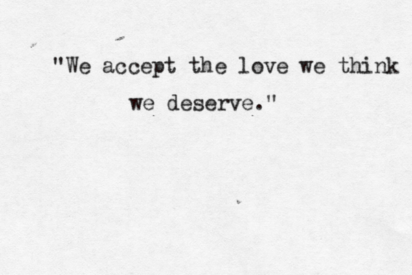 "We accept the love we think we deserve." 