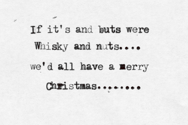 If it's and buts were Whisky and nuts.... we'd all have a merry Christmas........