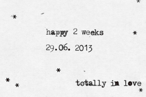 happy 2 weeks 29.06. 2013 totally in love * * * * * * * 