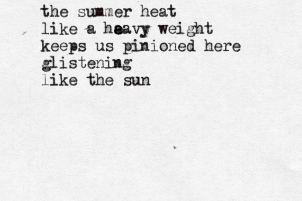 theysaygof d d m the summer heat like a ha e eavy weight keeps us pinioned here glistening like the sun 