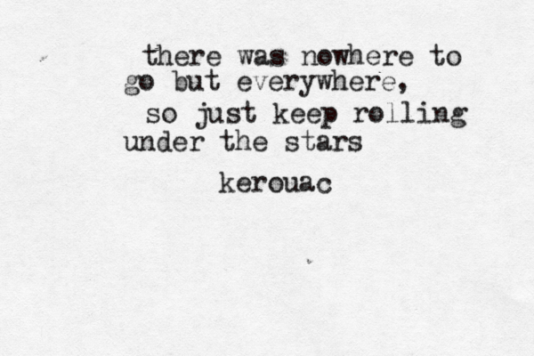 there was nowhere to go but everywhere, so just keep rolling under the stars kerouac
