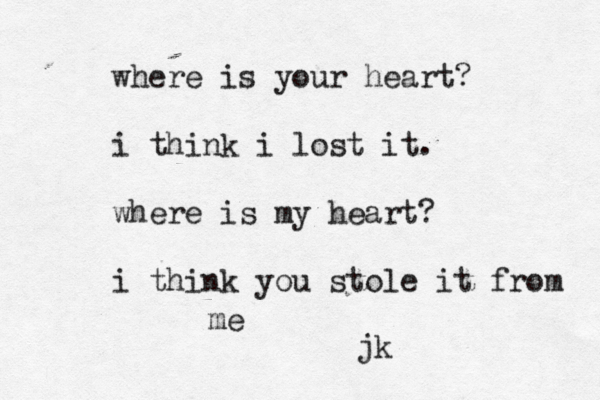 where is your heart? i think i lost it. where is my heart? i think you stole it from me jk 