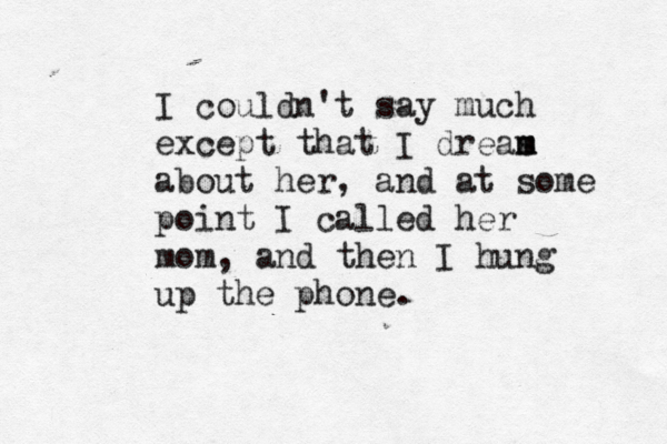 I couldn't say much except that I dreas m m about her, and at some point I called her mom, and then I hung up the phone. 