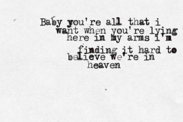 Baby you're all that i want when you're lying here in my arms i'm finding it hard to believe we're in heaven 