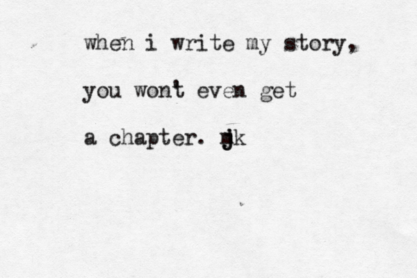 when i write my story, you wont ' even get a chapter. m j j jk 