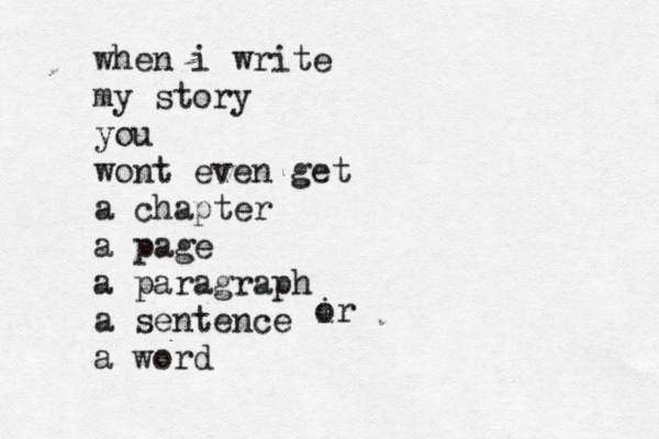 when i write my story you wont even get a chapter a page a paragraph a sentence a word ir o